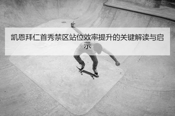 凯恩拜仁首秀禁区站位效率提升的关键解读与启示